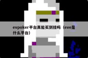 evpoker平台真能买到挂吗（eve是什么平台）