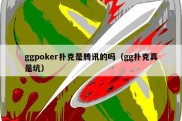 ggpoker扑克是腾讯的吗（gg扑克真是坑）