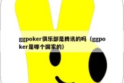ggpoker俱乐部是腾讯的吗（ggpoker是哪个国家的）
