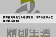 传奇扑克平台怎么进俱乐部（传奇扑克平台怎么进俱乐部的）