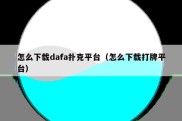怎么下载dafa扑克平台（怎么下载打牌平台）
