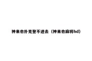 神来也扑克登不进去（神来也麻将hd）