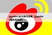 ggpoker台子技巧攻略（ggpoker国内怎么玩）
