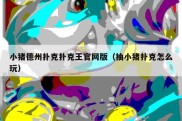 小猪德州扑克扑克王官网版（抽小猪扑克怎么玩）