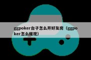 ggpoker台子怎么开好友房（ggpoker怎么提现）