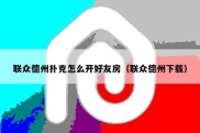 联众德州扑克怎么开好友房（联众德州下载）