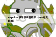 evpoker俱乐部调整胜率（eve电竞联盟）