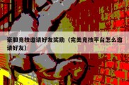 豪胆竞技邀请好友奖励（完美竞技平台怎么邀请好友）