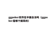 ggpoker软件在中国合法吗（ggpoker是哪个国家的）