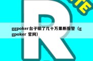 ggpoker台子输了几十万果断报警（ggpoker 官网）