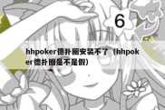 hhpoker德扑圈安装不了（hhpoker德扑圈是不是假）
