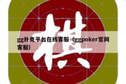 gg扑克平台在线客服（ggpoker官网客服）