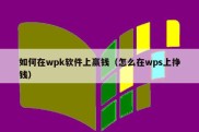如何在wpk软件上赢钱（怎么在wps上挣钱）