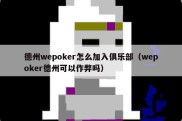德州wepoker怎么加入俱乐部（wepoker德州可以作弊吗）