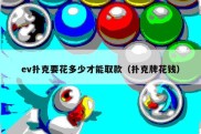 ev扑克要花多少才能取款（扑克牌花钱）
