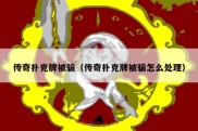 传奇扑克牌被骗（传奇扑克牌被骗怎么处理）