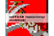 wpk平台注册（wppepcomcngz2020如何注册）