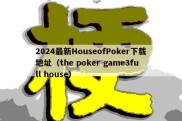 2024最新HouseofPoker下载地址（the poker game3full house）