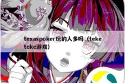 texaspoker玩的人多吗（teketeke游戏）
