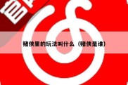 赌侠里的玩法叫什么（赌侠是谁）