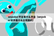 wepoker平台是什么平台（wepoker软件是什么公司做的）