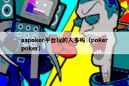 aapoker平台玩的人多吗（pokerpoker）