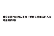 爱奇艺德州玩的人多吗（爱奇艺德州玩的人多吗是真的吗）