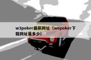 w3poker最新网址（wepoker下载网址是多少）