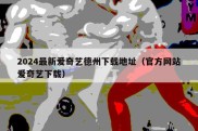 2024最新爱奇艺德州下载地址（官方网站爱奇艺下载）