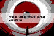 ggpoker俱乐部下载安装（ggpoker在线游戏）