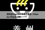 如何在hhpoker平台上赢钱（hhpoker平台怎么样）