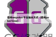 德州wepoker平台抽水方式（德州pokertime）
