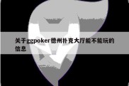 关于ggpoker德州扑克大厅能不能玩的信息