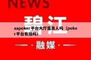 aapoker平台大厅是真人吗（poker平台有挂吗）
