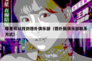 哪里可以找到德扑俱乐部（德扑圈俱乐部联系方式）