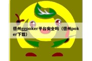 德州ggpoker平台安全吗（德州poker下载）