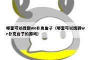 哪里可以找到we扑克台子（哪里可以找到we扑克台子的游戏）