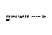 微乐德州扑克在线客服（wepoker德州官网）