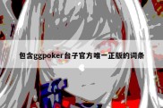 包含ggpoker台子官方唯一正版的词条