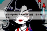 德扑hhpoker会员卡怎么充值（德扑圈充值）