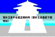 德扑之星平台是正规的吗（德扑之星最新下载地址）