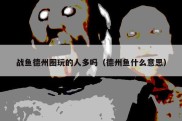 战鱼德州圈玩的人多吗（德州鱼什么意思）