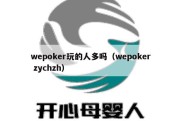 wepoker玩的人多吗（wepoker zychzh）