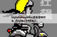 highstakespoker改名后叫什么（highkick4改名）