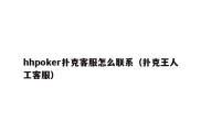 hhpoker扑克客服怎么联系（扑克王人工客服）