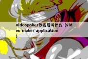 videopoker改名后叫什么（video maker application）