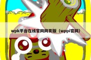 wpk平台在线官网网页版（wppi官网）