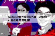 wepoker软件有挂吗作弊（wepoker有挂吗 百度知道）