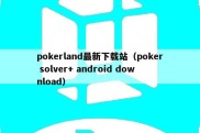 pokerland最新下载站（poker solver+ android download）