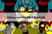 包含wepoker平台最新下载站的词条